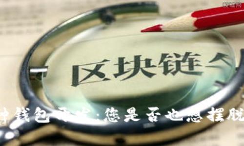 长治区块链多币种钱包开发：您是否也想摆脱单一货币的束缚？