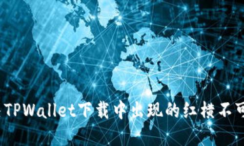 如何解决TPWallet下载中出现的红横不可用问题？