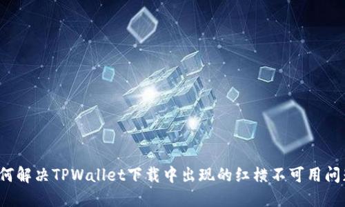 如何解决TPWallet下载中出现的红横不可用问题？