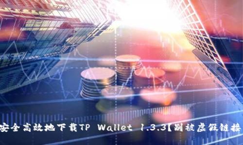 如何安全高效地下载TP Wallet 1.3.3？别被虚假链接误导！