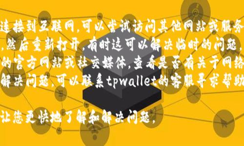 tpwallet网络不可用意味着您在使用tpwallet时无法连接到所需的网络。通常，这种情况可能会影响到以下几个方面：

1. **网络问题**：可能是由于您的互联网连接不稳定或出现故障。
2. **服务维护**：tpwallet的网络服务，可能正在进行维护或者升级，这种情况下系统可能会暂时无法访问。
3. **区块链故障**：如果tpwallet支持的区块链网络出现故障，或者在进行升级，那么相关功能也将无法使用。

如果您遇到“tpwallet网络不可用”的提示，可以尝试以下步骤：

- **检查网络连接**：确保您的设备连接到互联网，可以尝试访问其他网站或服务。
- **重启应用**：关闭tpwallet应用，然后重新打开，有时这可以解决临时的问题。
- **查阅官方信息**：访问tpwallet的官方网站或社交媒体，查看是否有关于网络维护的公告。
- **联系客服**：如果以上步骤没有解决问题，可以联系tpwallet的客服寻求帮助。

积极寻求帮助并获取最新的信息，会让您更快地了解和解决问题。