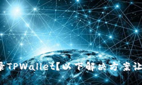 安卓手机无法登录TPWallet？以下解决方案让你绝对不再烦恼！