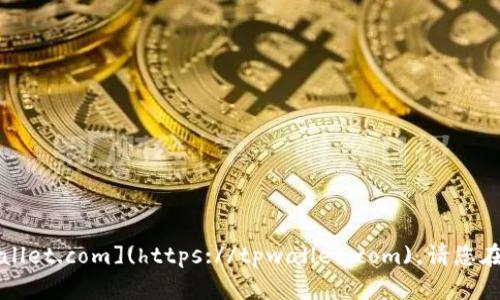 TPWallet的官方网站是 [https://tpwallet.com](https://tpwallet.com)。请您在访问时确保网址正确，并注意网络安全。