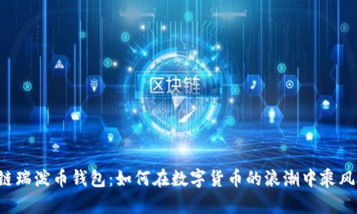 区块链瑞泼币钱包：如何在数字货币的浪潮中乘风破浪？