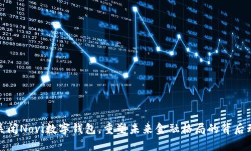 Meta决定关闭Novi数字钱包，重塑未来金融格局的背后动机是什么？