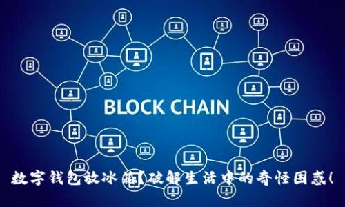 数字钱包放冰箱？破解生活中的奇怪困惑！