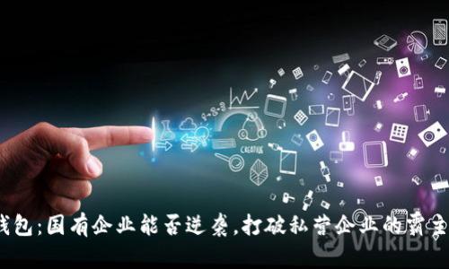 数字钱包：国有企业能否逆袭，打破私营企业的霸主地位？