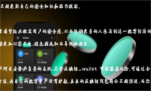 xiaoti区块链钱包，真的是安全隐患还是虚假担忧？/xiaoti  
区块链,钱包,安全/guanjianci  

区块链钱包的基石：你的财富如何安全存储

近年来，区块链技术以其去中心化、不可篡改等特性而备受瞩目。随着比特币、以太坊等数字货币的普及，区块链钱包成为了管理和存储加密资产的首选工具。很多人首次接触这个新兴领域时，往往会被“安全性”所困扰——这究竟是生活中的一场心理战，还是有更深层次的顾虑呢？  

安全隐患：真实还是虚构？

对于区块链钱包的安全性，众多用户表达了他们的担忧。有的人认为，一旦资金被盗，几乎不可能追回，这种观点并非毫无根据。事实上，区块链技术并不是绝对的安全，仍存在黑客攻击、网络钓鱼等风险。然而，我们也不能一味地夸大这些危害。许多高质量的钱包软件通过实施多重签名、两步验证等措施来确保用户资金的安全。这里面蕴含的，更多的是对用户自身操作习惯和选择的考验。  

了解钱包类型：选择最适合你的“锁”

为了更有效地管理资产，首先要了解钱包的基本类型。一般来说，区块链钱包可以分为热钱包和冷钱包。热钱包连接互联网，使用方便，但相对易受到攻击。冷钱包则是脱离网络的存储设备，安全性高，但使用时不如热钱包灵活。选择哪种钱包必须根据自己的需求和风险承受能力来决定。  

举个例子，如果你是一个频繁交易的用户，可能会倾向于使用热钱包；而如果你的加密资产相对较多，长期持有为主，那么冷钱包或许会更为合适。总之，选择合适的钱包是一种理智的资产管理策略，而不是随波逐流的盲目选择。  

安全实践：不让一点隐患成为大祸

即使选择了高安全性的区块链钱包，用户也不能掉以轻心。许多人在使用过程中常常忽视一些简单但有效的安全措施。首先，密码的设置是一项基本且重要的保障。一个强壮而复杂的密码可以极大降低被黑客破解的风险。因此，尽量避免使用生日、简单的数字组合等容易被猜测的密码。  

另外，用户应定期变更密码，以降低账户被盗的风险。此外，启用两步验证功能，保障个人信息的安全。这样，即便有人获得了你的密码，也需要通过另一种方式进行身份确认，形成了一道额外的屏障。  

保持警觉：抵御网络钓鱼和恶意软件

除了技术防护，用户自身的警觉性同样不可忽视。网络钓鱼是一种严重威胁，黑客利用伪装成真实网站或应用的方式获取用户的私钥或交易密码。保持警惕的最有效方式是：只通过官方网站下载安装钱包，避免点击来自不明邮件或短信的链接，以及定期更新软件版本以防御已知漏洞。  

当然，相信自己的直觉有时候也是至关重要的。如果某个链接或软件让你感到疑虑，就应该认真考虑它的安全性。毕竟，在数字资产的世界中，没有什么比保护自己的财富更为重要。  

从失败中学习：案例分析

在区块链钱包的历史上，有不少令人心痛的案例。不少用户在使用热钱包时，因为将资产存储在带有漏洞的软件中，或是在网络钓鱼网站输入了私钥，导致资产损失。这些都是让人痛心的教训，而从中吸取经验教训，可以帮助其他用户更好地避免类似的错误。  

另一方面，社区也会通过分享这些教训来提高大家的安全意识。区块链的特殊性在于，技术发展迅速，新的攻击手段也层出不穷，因此，用户需保持学习的态度，不断更新自己的安全知识和操作技能。  

未来展望：区块链钱包的发展与信心的树立

无论如何，随着区块链技术的不断发展，钱包的安全性在不断提升。更多的新技术将在用户的日常交易中不断应用，例如生物识别技术、零知识证明等。这些技术有望极大提高用户的安全感，从而鼓励更多的人参与到这一数字经济的浪潮中来。  

同时，教育也同样至关重要。通过社区活动、线上课程等多元化的形式，向用户普及安全知识，有助于形成良好的安全文化，让大家在使用区块链钱包的时候能够更加从容不迫，避免因无知而导致的损失。  

总结：安全体验才是最好的信念支持

综上所述，关于区块链钱包的安全隐患问题，既是技术问题，也是用户自身的心理挑战。在这个数字化与虚拟货币并行的时代，保持警觉与学习，将是每一个用户对自身资产负责的表现。尽管区块链_wallet 可能存在风险，可通过合理选择、科学管理、持续学习与警惕心来加以克服。  

不必因为偶尔出现的负面事件就对区块链钱包心生畏惧，反而应该借此机会增强自己的风险意识，提升安全技能，用更为全面的视角去审视这些新兴技术的价值，为自己的数字资产保驾护航。未来的区块链钱包将会不断演进，而你，也将成为这一历史变革中的参与者与见证者。