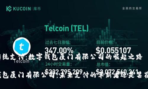 颠覆传统支付：数字钱包厦门有限公司的崛起之路

数字钱包厦门有限公司：未来支付的革新者还是昙花一现？