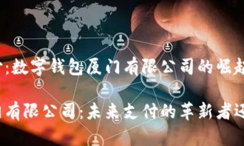 颠覆传统支付：数字钱包厦门有限公司的崛起之路

数字钱包厦门有限公司：未来支付的革新者还是昙花一现？