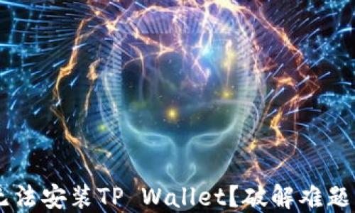 
华为手机无法安装TP Wallet？破解难题，轻松解决！