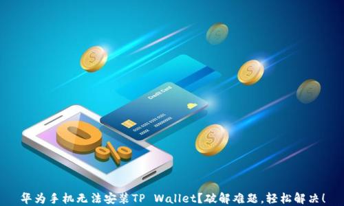 
华为手机无法安装TP Wallet？破解难题，轻松解决！