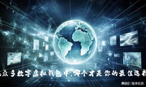 在众多数字虚拟钱包中，哪个才是你的最佳选择？