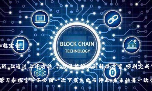   解决TPWallet下载问题：剖析原因与解决方案 / 
 guanjianci TPWallet, 下载问题, 解决方案 /guanjianci 

一、TPWallet是什么？
TPWallet，作为一款新兴的加密货币钱包，已逐渐赢得用户的信赖。它支持多种区块链资产的存储与管理，简化了加密资产的交易与转账流程。用户可以通过TPWallet方便地管理他们的数字资产，享受安全、便捷的服务。

二、下载TPWallet的常见问题
虽然TPWallet的功能引人注目，但用户在下载和安装过程中，时常会遭遇一系列问题。我们会探讨一些常见的下载故障及对应的解决办法。

1. 网络连接问题
下载一个软件，首要条件就是稳定的网络连接。如果你的Wi-Fi信号不佳，或者网络不稳定，下载可能会中断或失败。建议检查是否能够正常访问其他网站，或尝试重启路由器。同时，确保手机或电脑的网络设置正常。

2. 应用商店限制
不同国家或地区的应用商店可能对某些应用有所限制。如果你在中国大陆，而TPWallet只在外国的应用商店上线，可能就无法成功下载。在这种情况下，可以考虑使用VPN来改变你的网络位置，尝试再次下载。

3. 存储空间不足
下载任何应用前，请确保你的设备有足够的存储空间。每个应用都需要一定的存储空间才能正常安装。如果发现存储空间不足，可以考虑删除一些不再使用的应用或文件，以释放空间。

4. 设备兼容性
TPWallet可能需要特定版本的操作系统才能正常运行。在下载之前，请确认你的设备系统是否符合最低要求。如果设备较旧，可能需要更新系统或考虑使用其他支持的设备。

5. 应用损坏的可能性
有时候从不可靠的第三方网站下载应用，可能会下载到损坏或含有恶意软件的安装包。为了安全起见，最好是从TPWallet的官方网站或官方认可的应用商店进行下载，避免潜在的安全风险。

三、解决下载问题的步骤
面对下载问题不要气馁，以下是一些有效的解决步骤，能够帮助你顺利下载TPWallet：

1. 检查网络
在尝试下载之前，请先确保你有一个稳定的网络连接。可以尝试重新连接Wi-Fi或切换到移动数据。

2. 清理存储空间
打开设备的设置，查看存储使用情况，清理不必要的文件。这样不仅能够释放空间，还能提高设备的运行速度。

3. 尝试不同的下载源
如果在某个应用商店无法下载，可以去TPWallet的官方网站查找下载链接，或者在其他较为权威的应用商店寻找。

4. 更新设备或操作系统
确保你的设备及系统版本为最新，可能的话，进行系统更新。这不仅有助于下载应用，还能提升设备的整体安全性和稳定性。

四、结尾思考
在数字货币日益普及的今天，拥有一个安全、稳定的加密钱包显得尤为重要。尽管下载TPWallet可能会遇到一些挑战，但通过上述方法，你应该能够找到解决方案，顺利完成下载。记住，任何问题都值得认真对待，保持耐心并寻求解决之道，未来的区块链世界将为你开启更广阔的可能性。 

无论遇到什么样的问题，确保在下载过程中小心谨慎，选择正确的来源，并保持设备更新。而更为重要的是，我们的学习和探索并不会因一次下载失败而停止，未来的每一次尝试都能让我们更接近数字时代的美好未来。