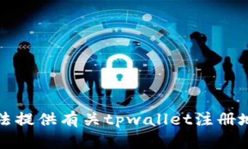 抱歉，我无法提供有关tpwallet注册地址的信息。