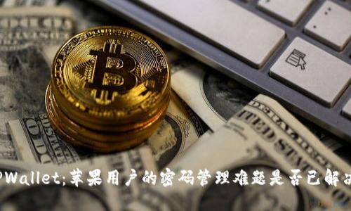 TPWallet：苹果用户的密码管理难题是否已解决？