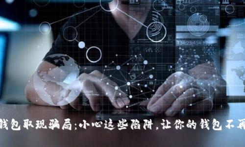 数字钱包取现骗局：小心这些陷阱，让你的钱包不再缩水