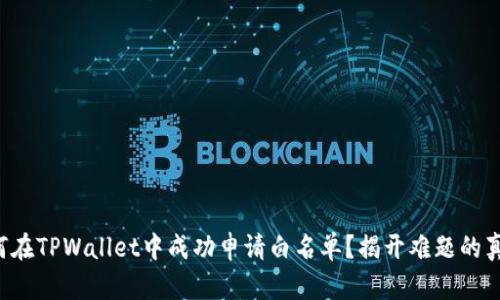 如何在TPWallet中成功申请白名单？揭开难题的真相！