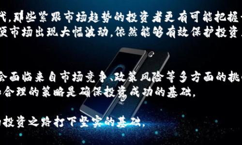 投资还是坚持Hold？TPWallet狗币的未来走势揭秘

TPWallet狗币, 数字货币, 投资/guanjianci

引言：追逐数字货币的风潮
近年来，数字货币已经成为金融市场上的热门话题，吸引了无数投资者的关注。其中，TPWallet狗币（TPWD）作为一种新兴的数字资产，以其独特的特点和潜在的市场前景而备受期待。但在这种日益膨胀的热潮中，许多投资者开始质疑：TPWallet狗币真的会涨吗？今天，我们就来解读一下TPWallet狗币的未来表现。

TPWallet狗币的基本概念
TPWallet狗币，顾名思义，是基于TPWallet平台的一种数字货币。TPWallet本身是一个多链数字钱包，支持多种主流和小众数字资产的存储与交易。TPWD则是为了便利用户操作和交易而设计的代币，旨在提升整个生态系统的流动性和用户体验。

市场现状：TPWallet狗币的优势与劣势
在讨论TPWallet狗币的潜在价值之前，我们需要先分析其市场现状。由于数字货币市场的波动性，TPWD的价格也受到了市场情绪、宏观经济、技术进步等多种因素的影响。
首先，TPWallet狗币的优势在于其背后强大的技术支持及团队。他们在区块链领域拥有丰富的经验，这为TPWD提供了强有力的技术保障。此外，TPWallet作为钱包，拥有稳定的用户群体，这为其代币的流通和使用创造了条件。
然而，TPWD也面临着许多挑战。例如，市场竞争日益激烈，许多项目都在争夺用户的关注和资金。此外，由于数字货币的监管政策尚不明确，市场的不确定性也为TPWD的走势带来了影响。

市场趋势：分析TPWallet狗币的历史价格走势
理解TPWallet狗币的未来走势，历史价格趋势必不可少。从TPWD上线以来，它的价格一直经历了多次波动。短时间内，价格上升显著，而随后又可能因市场整体调整而下跌。通过对历史走势的分析，我们能够更好地判断TPWD未来可能的走向。
例如，在市场普遍看涨的情况下，TPWD的价格也呈现出上升的趋势。反之，当市场情绪低迷时，TPWD不免受到拖累。尽管在某些特定情况下，TPWD会因其项目进展或技术创新而实现反弹，但长远来看，市场整体环境对其价格的影响依然显著。

影响因素：有哪些因素会导致TPWallet狗币上涨？
当考虑TPWallet狗币的未来时，几个关键因素不容忽视。首先是技术发展。TPWallet团队若能推出有效的技术更新或新功能，可能会吸引更多用户，进而提升TPWD的价值。其次，市场情绪也极为关键。当主流媒体积极报道数字货币时，通常会吸引更多的散户投资者加入，提升市场热度。
此外，合规性发展也是一个重要因素。如果TPWallet能够在不同地区获得法律认可，将极大增强用户的信任，促进其广泛应用，这可能成为TPWD价格上涨的催化剂。

投资策略：如何明智地投资TPWallet狗币
对于投资者来说，如何在TPWallet狗币的市场中操作至关重要。首先，投资者应该做到信息透明，多关注市场动态、项目进程及技术迭代。那些紧跟市场趋势的投资者更有可能把握黄金投资机会。
其次，投资时，切勿将所有资金集中于TPWD。分散投资是减少风险的一种有效方式。此外，设置合理的止损位也是不错的选择。这样，即便市场出现大幅波动，依然能够有效保护投资者的资金安全。

结论：TPWallet狗币的未来风云
总的来说，TPWallet狗币（TPWD）未来的走势充满了变数。它可能会因市场情绪的变化、技术更新以及合规性的改善而上涨，但同样也会面临来自市场竞争、政策风险等多方面的挑战。对于普通投资者而言，没有一种“稳赚不赔”的方式来判断TPWD是否会涨，理性的投资策略与信息获取将是成功的关键。
每一笔投资都需谨慎思考，真正了解自己所投资的项目，而不仅仅是追逐市场热点。无论TPWallet狗币的未来如何，保持清晰的头脑和合理的策略是确保投资成功的基础。

最后，提醒广大投资者，在投资的道路上，永远记住：投资有风险，入市需谨慎。未来虽然不可预测，但清晰的认知和明智的决策会为你的投资之路打下坚实的基础。