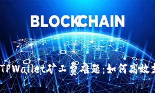 破解TPWallet矿工费难题：如何高效支付？