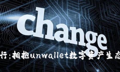 拒绝传统银行：拥抱unwallet数字资产生态钱包的自由