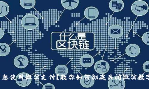再也不想使用微信支付？教你如何彻底关闭微信数字钱包！