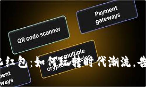 数字钱包中的石化红包：如何玩转时代潮流，告别传统消费方式？