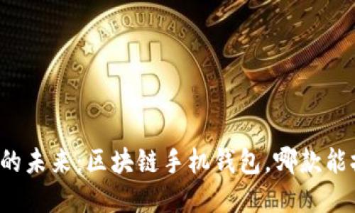 颠覆传统金融的未来：区块链手机钱包，哪款能撼动你的信仰？