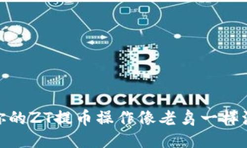 i让你的ZT提币操作像老鸟一样流畅！