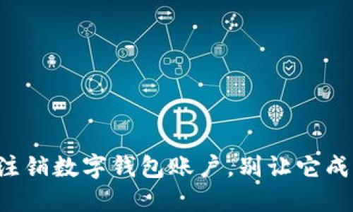 如何轻松注销数字钱包账户，别让它成你的负担！