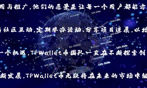 TPWallet币的来源揭秘：它真正的背后故事是什么？
TPWallet, 加密货币, 区块链/guanjianci

TPWallet币简介
在数字货币日益普及的今天，TPWallet币的推出引起了广泛关注。那么，这个币究竟从何而来？它是如何在加密货币的宇宙中找到自己的位置的？接下来，我们将为你详尽解答这些疑问，带你深入了解TPWallet币的来源和背后的故事。

区块链技术的基石
首先，要了解TPWallet币的来源，我们必须先认识到区块链技术的基本原理。区块链是一种去中心化的数字账本，能够记录所有交易并确保数据的不可篡改性。这种技术的引入，为像TPWallet这样的数字资产提供了一种安全可靠的基础。

TPWallet的角色和功能
TPWallet不仅仅是一个加密货币，它是一款多功能数字资产钱包，通过区块链技术支持用户的各类需求。甚至在某种意义上，它是在用户与区块链世界之间架起的一座桥梁。TPWallet允许用户安全地存储、管理和交易不同类型的加密货币，是参与区块链生态系统的重要工具。

TPWallet币的发行机制
TPWallet币的来源与其发行机制密切相关。大多数加密货币都是通过“挖矿”或“预发行”的方式生成的，而TPWallet币则采用了一种更加灵活的发行模式。具体而言，它的发行主要是基于用户的需求和市场反应进行调整。这使得TPWallet契合了动态的市场环境，能够更好地满足用户的需求。

TPWallet团队的愿景与努力
TPWallet的成功并不仅仅依赖于技术本身，背后还有一个充满激情和奉献精神的团队。这个团队致力于推动区块链技术的应用与推广。他们的愿景是让每一个用户都能方便、安全地体验到加密货币带来的便利。为了实现这一目标，团队不断完善钱包的功能，提升用户体验，并积极响应用户的反馈。

社区的力量
TPWallet币的成长离不开其用户社区的支持。用户不仅是币的持有者，更是项目发展的参与者和推动者。TPWallet团队积极与社区互动，定期举办活动、分享项目进展，以增强用户的归属感和参与感。这种良好的社区氛围，为TPWallet币的推广提供了极大的助力。

面临的挑战和未来的机遇
当然，TPWallet币并非没有挑战。整个加密市场波动剧烈，供需关系和政策监管都会对其发展产生影响。但正如每个挑战都是一个机遇，TPWallet币团队一直在不断探索创新。未来，他们将继续拓展合作伙伴关系，推动区域性推广，以期在全球范围内建立更为广泛的用户基础。

总结
综上所述，TPWallet币的来源可以说是多方面的，既有技术的支持，也有团队的努力，更少不了社区的参与。随着数字货币的不断发展，TPWallet币无疑将在未来的市场中继续成长、壮大。如果你希望在加密货币的海洋中乘风破浪，TPWallet无疑是一个值得关注的选择。