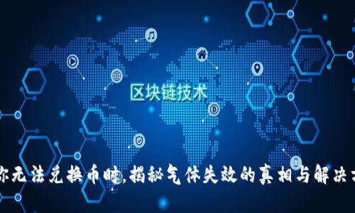 当你无法兑换币时，揭秘气体失效的真相与解决方案