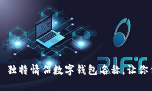 相爱不止于名——独特情侣数字钱包名称，让你们的爱更具仪式感