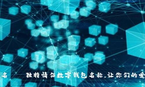 相爱不止于名——独特情侣数字钱包名称，让你们的爱更具仪式感