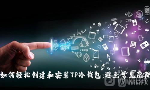 如何轻松创建和安装TP冷钱包：避免常见陷阱