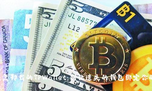 如何恢复卸载的TPWallet：别让遗失的钱包绑定你的资产!