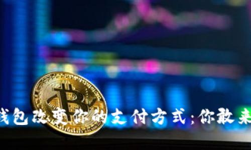 用数字钱包改变你的支付方式：你敢来尝试吗？