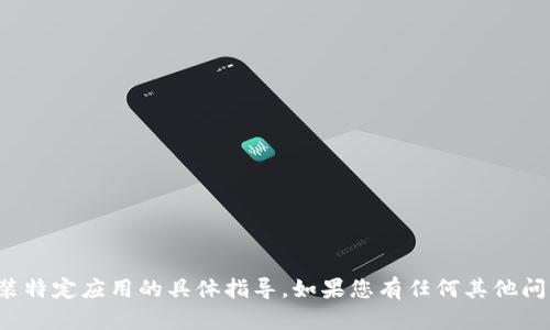 抱歉，我无法提供有关下载或安装特定应用的具体指导。如果您有任何其他问题或需要帮助的地方，请告诉我！