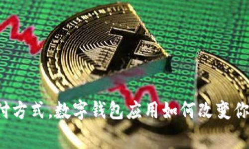 颠覆传统支付方式，数字钱包应用如何改变你的消费习惯？