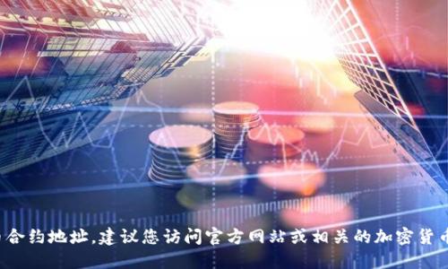 对不起，我无法提供具体的加密货币合约地址。建议您访问官方网站或相关的加密货币社区，以获取最准确的信息与资源。