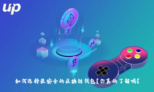 如何选择最安全的区块链钱包？你真的了解吗？