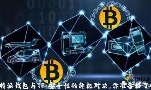 
比特派钱包与TP：安全性的终极对决，你准备好了吗？