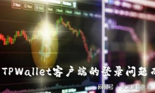 你还在为TPWallet客户端的登录问题而烦恼吗？