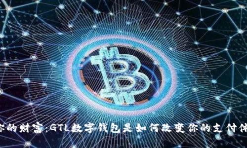 掌握你的财富：GTL数字钱包是如何改变你的支付体验的？