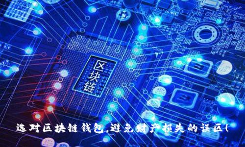 选对区块链钱包，避免财产损失的误区！