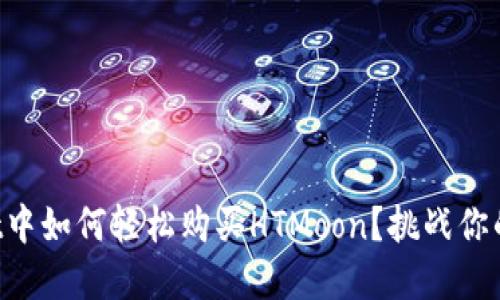 在TPWallet中如何轻松购买HTMoon？挑战你的交易技巧！