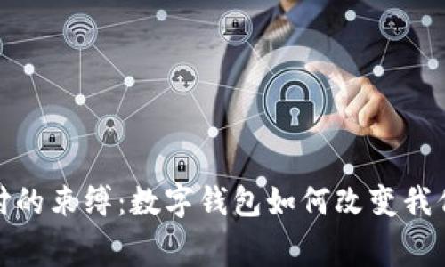 破解传统支付的束缚：数字钱包如何改变我们的消费方式