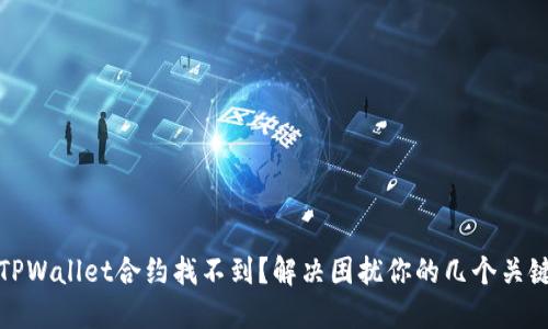 为何TPWallet合约找不到？解决困扰你的几个关键步骤