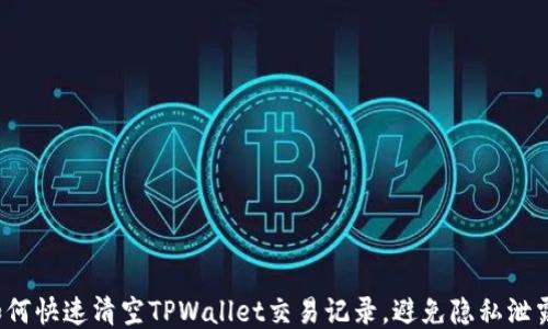
如何快速清空TPWallet交易记录，避免隐私泄露？