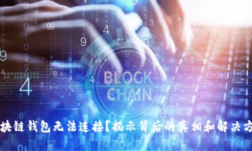区块链钱包无法连接？揭示背后的真相和解决方案